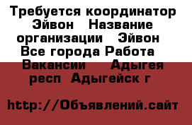 Требуется координатор Эйвон › Название организации ­ Эйвон - Все города Работа » Вакансии   . Адыгея респ.,Адыгейск г.